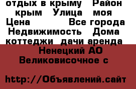 отдых в крыму › Район ­ крым › Улица ­ моя › Цена ­ 1 200 - Все города Недвижимость » Дома, коттеджи, дачи аренда   . Ненецкий АО,Великовисочное с.